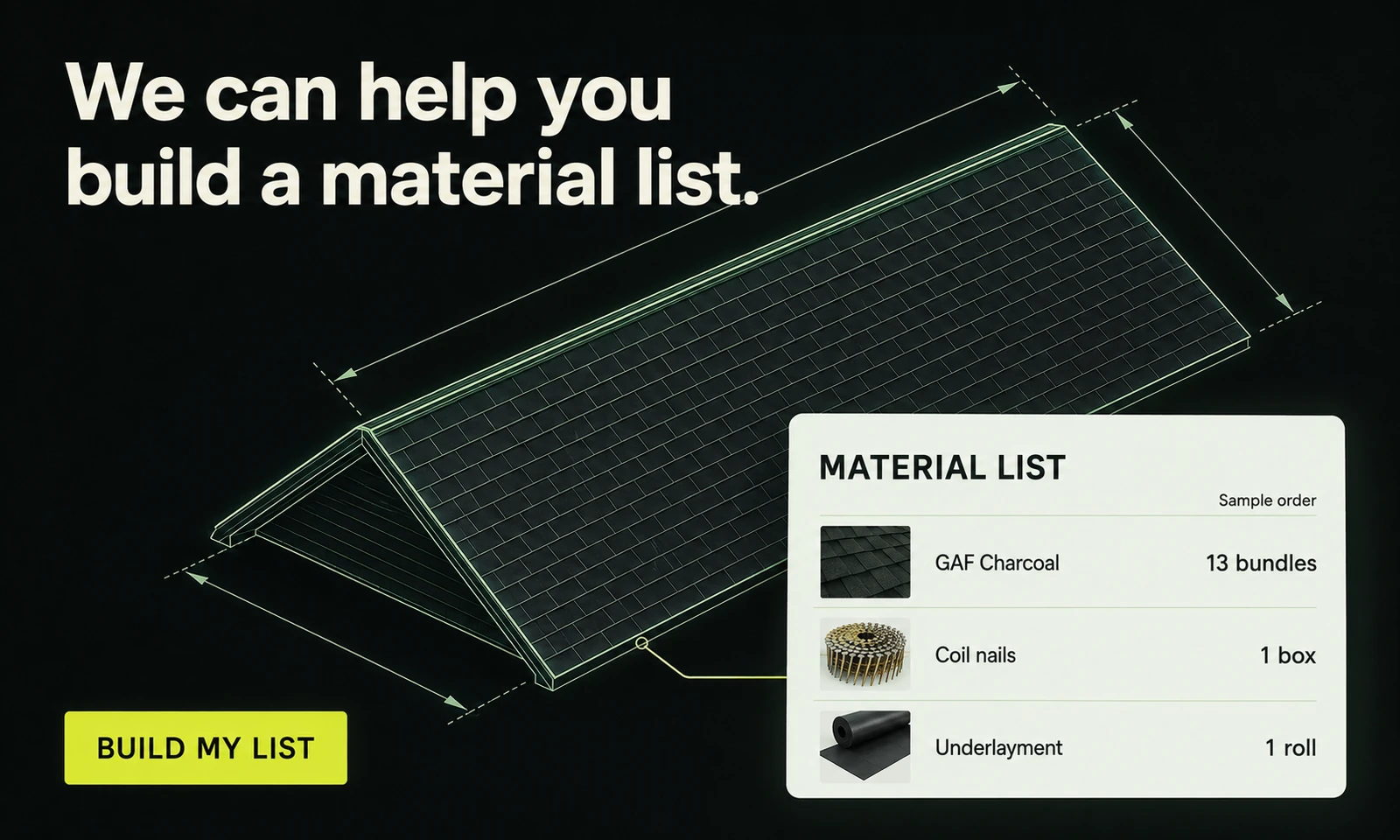 We can help you build a material list. A roof diagram connects to a sample order: GAF Charcoal, 13 bundles; coil nails, 1 box; underlayment, 1 roll. Build my list.